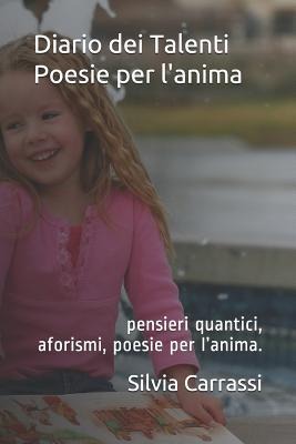 Diario Dei Talenti - Poesie Per l'Anima: Pensieri Quantici, Aforismi E Poesie Per l'Anima. - Silvia Michela Carrassi