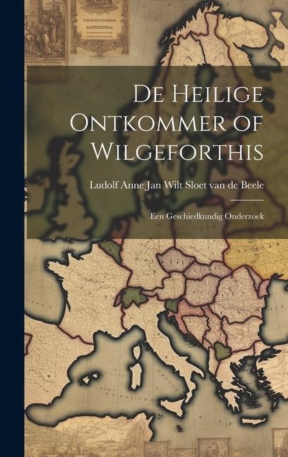De Heilige Ontkommer of Wilgeforthis: Een Geschiedkundig Onderzoek - Ludolf Anne Jan Wilt Sloet van Beele