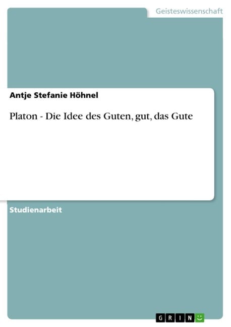 Platon - Die Idee des Guten, gut, das Gute - Antje Stefanie Höhnel