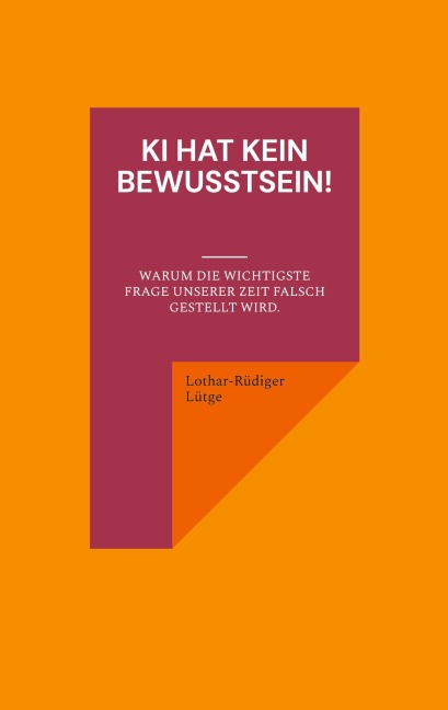 KI hat kein Bewusstsein! Warum die wichtigste Frage unserer Zeit falsch gestellt wird. - Lothar-Rüdiger Lütge
