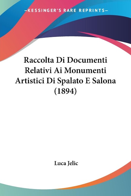 Raccolta Di Documenti Relativi Ai Monumenti Artistici Di Spalato E Salona (1894) - Luca Jelic