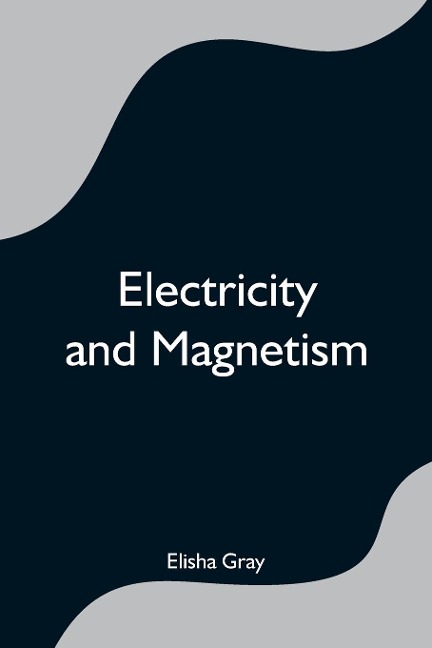 Electricity and Magnetism - Elisha Gray