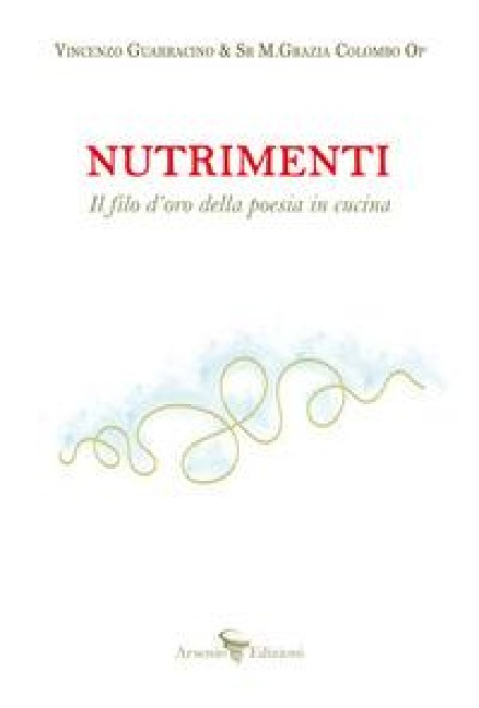 Nutrimenti. Il filo d'oro della poesia in cucina - Vincenzo Guarracino, Maria Grazia Colombo