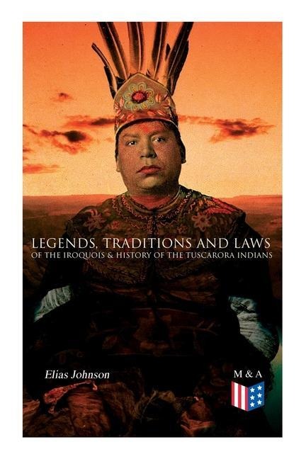 Legends, Traditions and Laws of the Iroquois & History of the Tuscarora Indians - Elias Johnson