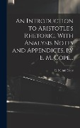 An Introduction to Aristotle's Rhetoric, With Analysis Notes and Appendices, by E. M. Cope, .. - 