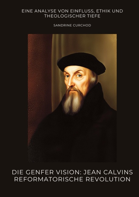 Die Genfer Vision: Jean Calvins reformatorische Revolution - Sandrine Curchod