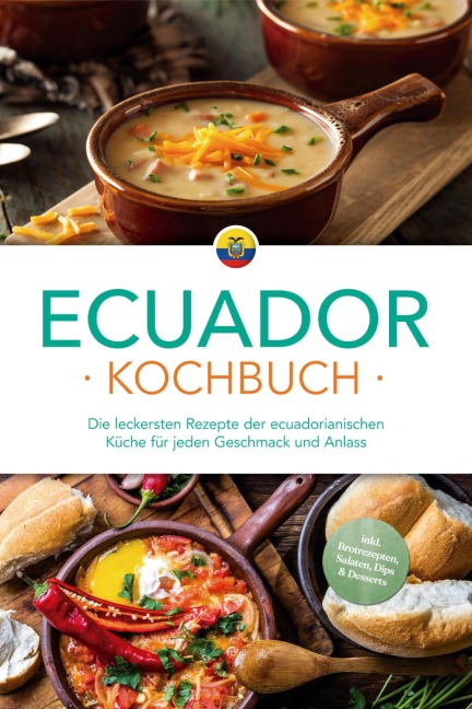 Ecuador Kochbuch: Die leckersten Rezepte der ecuadorianischen Küche für jeden Geschmack und Anlass - inkl. Brotrezepten, Salaten, Dips & Desserts - Felia Mero