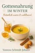 Cover-Bild zum Titel 'Gottesnahrung im Winter Natürlich warm & wohltuend' von 'Vanessa Schmidt-Johann'