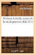 Cover-Bild zum Titel 'Madame Lebailly, Scènes de la Vie de Province 2e Éd' von 'Duchemin-L'
