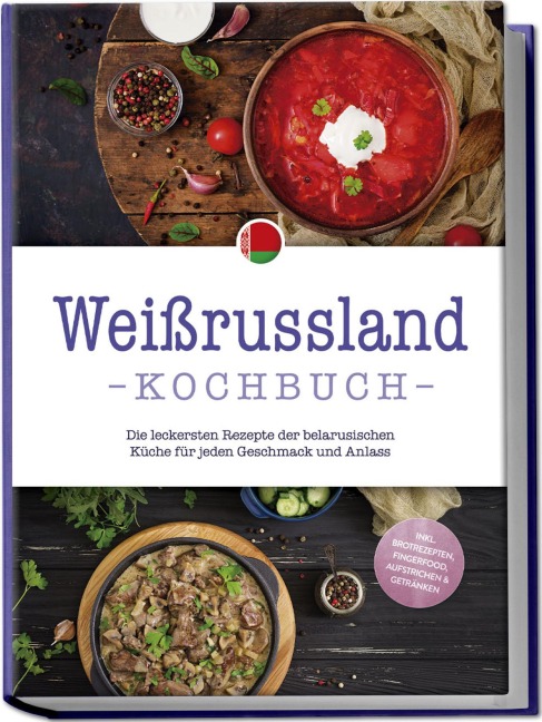 Weißrussland Kochbuch: Die leckersten Rezepte der belarusischen Küche für jeden Geschmack und Anlass - inkl. Brotrezepten, Fingerfood, Aufstrichen & Getränken - Alina Wiesner