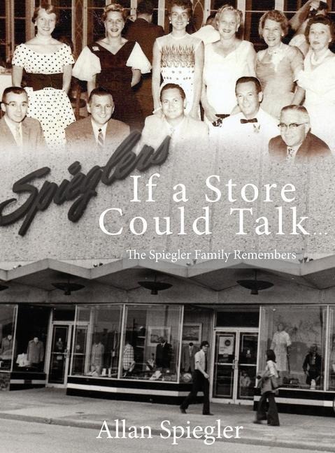 If A Store Could Talk...: The Spiegler Family Remembers - Allan Spiegler