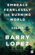 Cover-Bild zum Titel 'EMBRACE FEARLESSLY THE BURNING WORLD' von 'Barry Lopez'