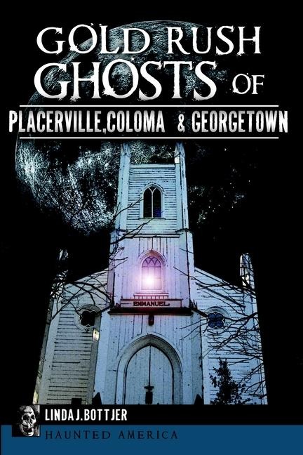 Gold Rush Ghosts of Placerville, Coloma & Georgetown - Linda J Bottjer