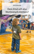 Cover-Bild zum Titel 'Dein Kind will also Wettkämpfe klettern?' von 'Steven Blechvogel'