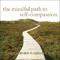 The Mindful Path to Self-Compassion: Freeing Yourself from Destructive Thoughts and Emotions - Christopher K. Germer