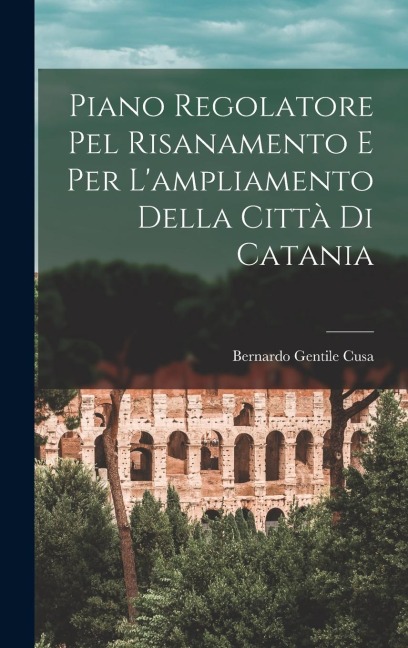 Piano Regolatore Pel Risanamento E Per L'ampliamento Della Città Di Catania - Bernardo Gentile Cusa