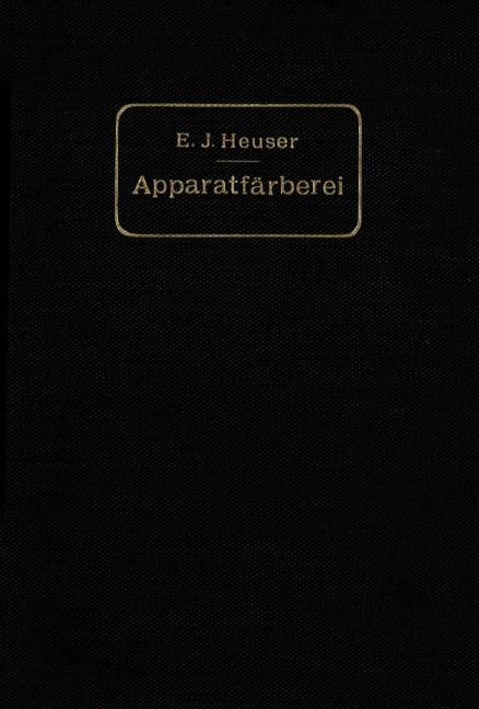 Die Apparatfärberei der Baumwolle und Wolle unter Berücksichtigung der Wasserreinigung und der Apparatbleiche der Baumwolle - E. J. Heuser