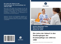 Die Lehre der Geburt in den Studiengängen der Krankenpflege von 1950 bis 1980 - Jéssica Machado Teles, Ana C. S. F Pruss, Jessica M Teles