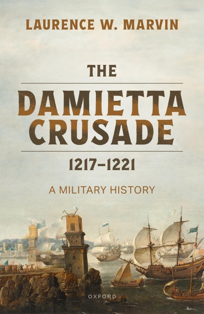 The Damietta Crusade, 1217-1221 - Laurence W Marvin