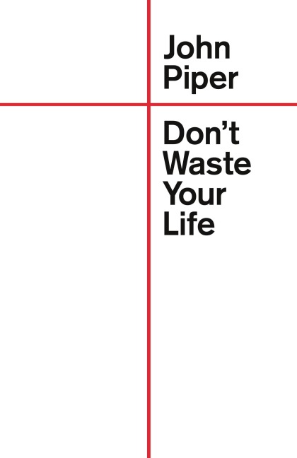 Don't Waste Your Life - John Piper