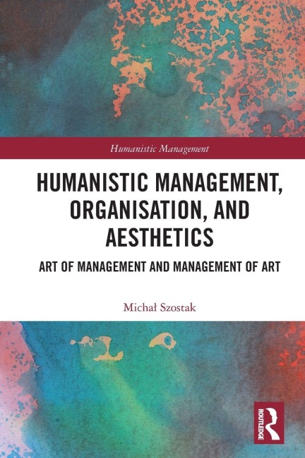 Humanistic Management, Organization and Aesthetics - Micha¿ Szostak