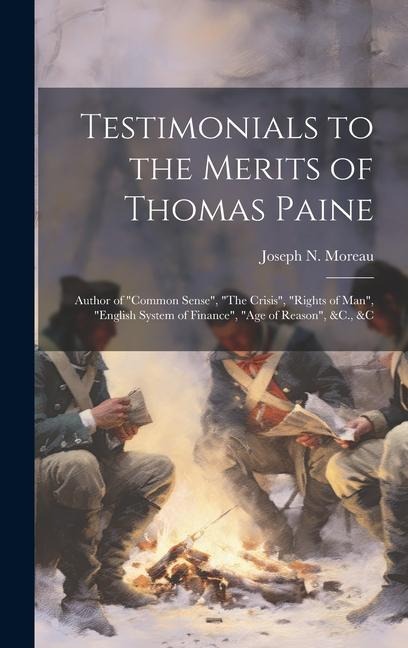 Testimonials to the Merits of Thomas Paine: Author of "Common Sense", "The Crisis", "Rights of Man", "English System of Finance", "Age of Reason", &C. - Joseph N. Moreau