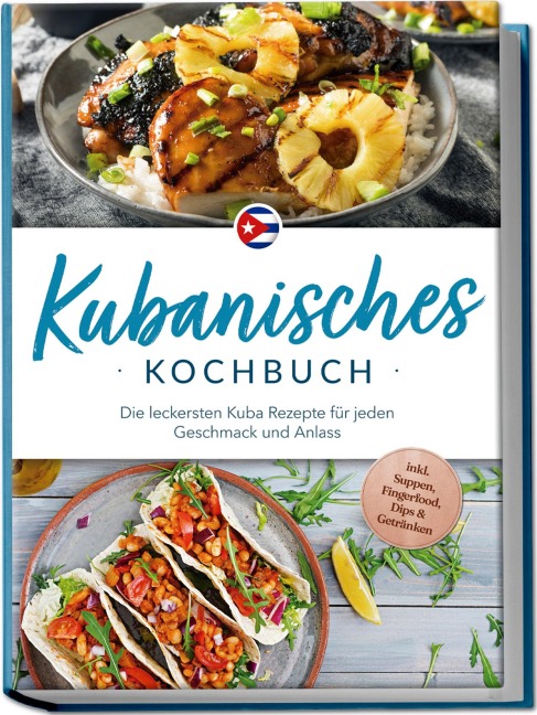 Kubanisches Kochbuch: Die leckersten Kuba Rezepte für jeden Geschmack und Anlass - inkl. Suppen, Fingerfood, Dips & Getränken - Mathilda Hernández