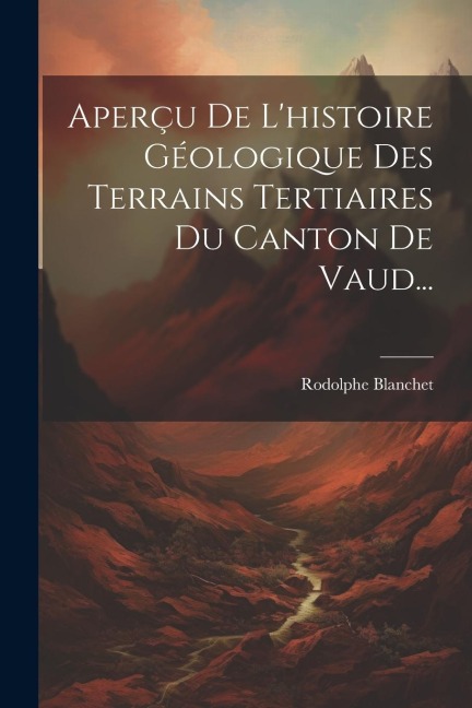 Aperçu De L'histoire Géologique Des Terrains Tertiaires Du Canton De Vaud... - Rodolphe Blanchet