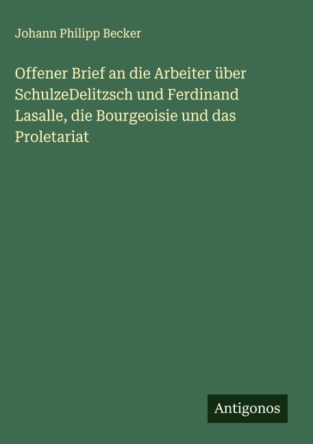 Offener Brief an die Arbeiter über SchulzeDelitzsch und Ferdinand Lasalle, die Bourgeoisie und das Proletariat - Johann Philipp Becker