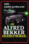 Die Alfred Bekker Herbstmorde: Eine Krimi Sammlung - Alfred Bekker