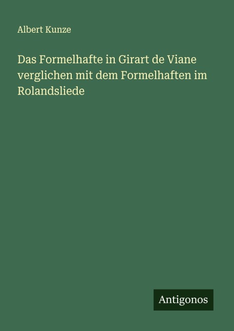 Das Formelhafte in Girart de Viane verglichen mit dem Formelhaften im Rolandsliede - Albert Kunze