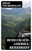 Rund um Süd-Amerika: Reisebriefe - Oskar Von Riesemann
