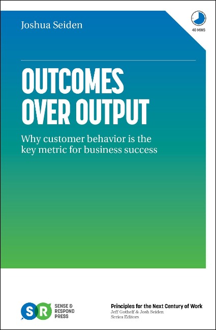 Outcomes over Output: Why Customer Behavior Is the Key Metric for Business Success - Joshua Seiden