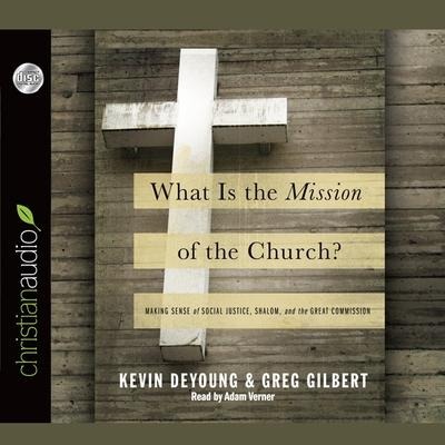 What Is the Mission of the Church? Lib/E: Making Sense of Social Justice, Shalom and the Great Commission - Kevin Deyoung, Greg Gilbert