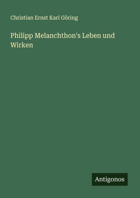 Philipp Melanchthon's Leben und Wirken - Christian Ernst Karl Göring