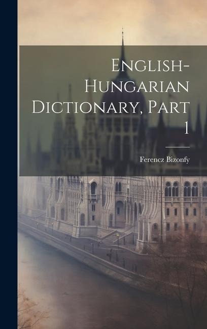 English-hungarian Dictionary, Part 1 - Ferencz Bizonfy