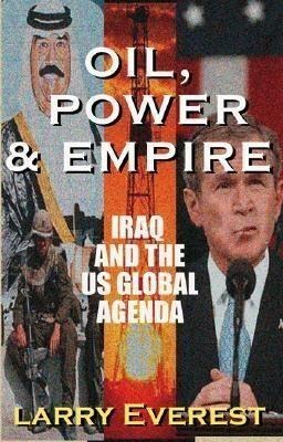 Oil, Power, & Empire: Iraq and the U.S. Global Agenda - Larry Everest