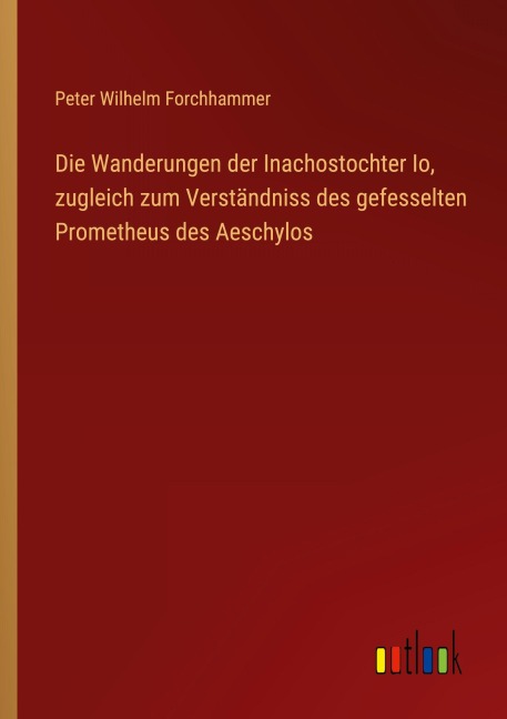 Die Wanderungen der Inachostochter Io, zugleich zum Verständniss des gefesselten Prometheus des Aeschylos - Peter Wilhelm Forchhammer
