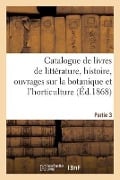 Catalogue de Livres de Littérature, Histoire, Ouvrages Sur La Botanique Et l'Horticulture. Partie 3 - Collectif