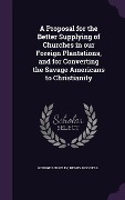 Cover-Bild zum Titel 'A Proposal for the Better Supplying of Churches in our Foreign Plantations, and for Converting the Savage Americans to Christianity' von 'George Berkeley, Henry Woodfall'