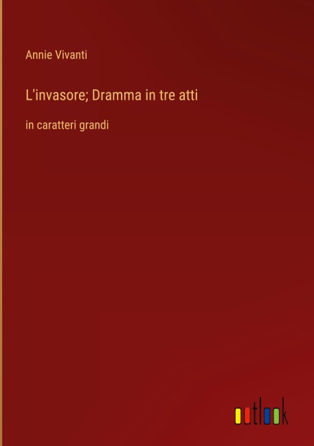 L'invasore; Dramma in tre atti - Annie Vivanti