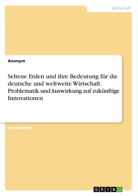 Seltene Erden und ihre Bedeutung für die deutsche und weltweite Wirtschaft. Problematik und Auswirkung auf zukünftige Innovationen - Anonymous