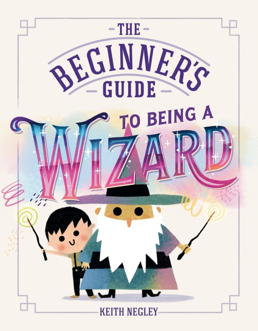 The Beginner's Guide to Being a Wizard - Keith Negley