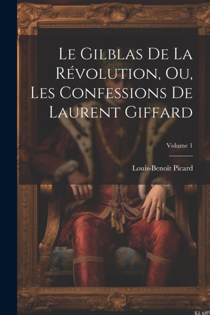 Le Gilblas De La Révolution, Ou, Les Confessions De Laurent Giffard; Volume 1 - Louis-Benoît Picard