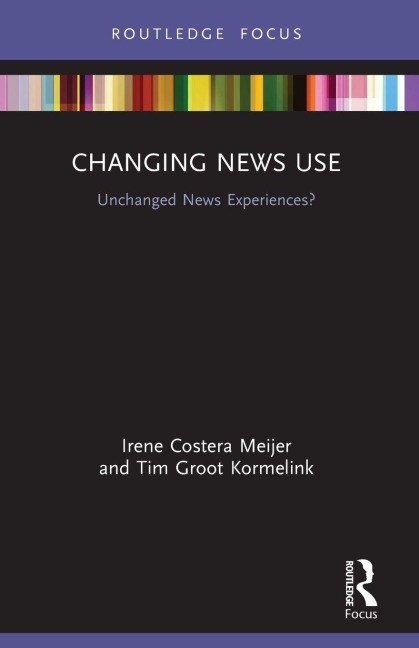 Changing News Use - Irene Costera Meijer, Tim Groot Kormelink