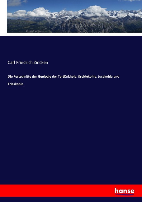Die Fortschritte der Geologie der Tertiärkhole, Kreidekohle, Jurakohle und Triaskohle - Carl Friedrich Zincken