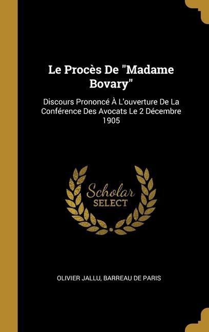 Le Procès De "Madame Bovary": Discours Prononcé À L'ouverture De La Conférence Des Avocats Le 2 Décembre 1905 - Olivier Jallu, Barreau De Paris