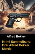Cover-Bild zum Titel 'Krimi Sammelband: Drei Alfred Bekker Morde' von 'Alfred Bekker'