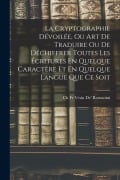 Cover-Bild zum Titel 'La Cryptographie Dévoilée, Ou Art De Traduire Ou De Déchiffrer Toutes Les Écritures En Quelque Caractère Et En Quelque Langue Que Ce Soit' von 'Ch Vesin De' Romanini'