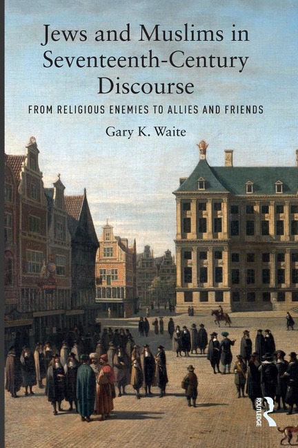 Jews and Muslims in Seventeenth-Century Discourse - Gary K. Waite